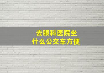 去眼科医院坐什么公交车方便