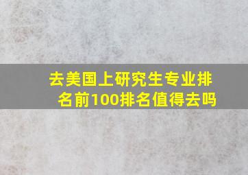 去美国上研究生专业排名前100排名值得去吗