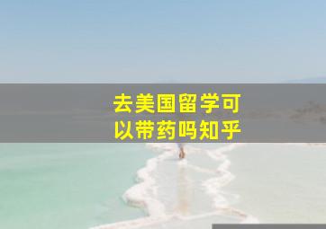 去美国留学可以带药吗知乎