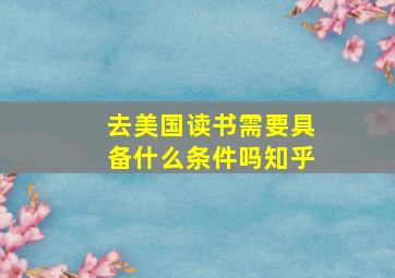 去美国读书需要具备什么条件吗知乎