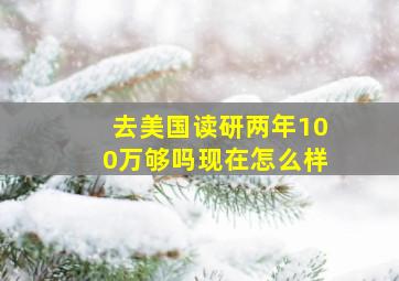 去美国读研两年100万够吗现在怎么样