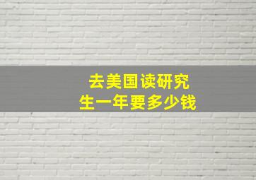 去美国读研究生一年要多少钱