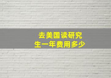 去美国读研究生一年费用多少