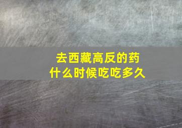 去西藏高反的药什么时候吃吃多久