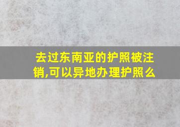 去过东南亚的护照被注销,可以异地办理护照么