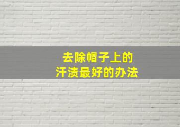 去除帽子上的汗渍最好的办法