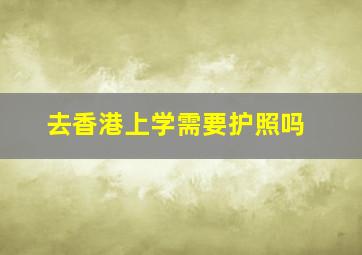 去香港上学需要护照吗