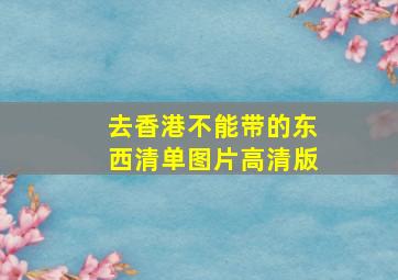 去香港不能带的东西清单图片高清版