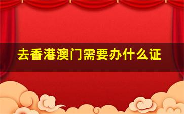 去香港澳门需要办什么证