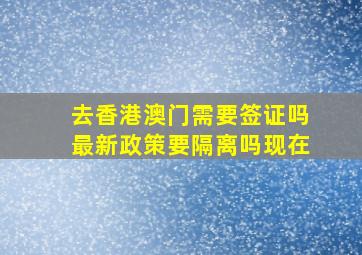 去香港澳门需要签证吗最新政策要隔离吗现在