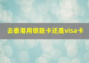 去香港用银联卡还是visa卡