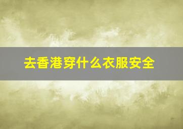 去香港穿什么衣服安全