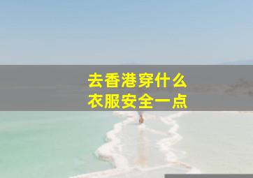 去香港穿什么衣服安全一点