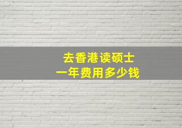 去香港读硕士一年费用多少钱