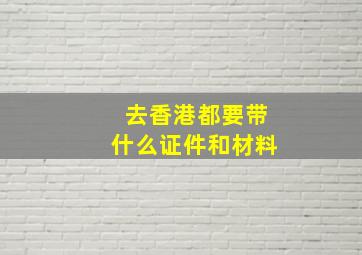 去香港都要带什么证件和材料