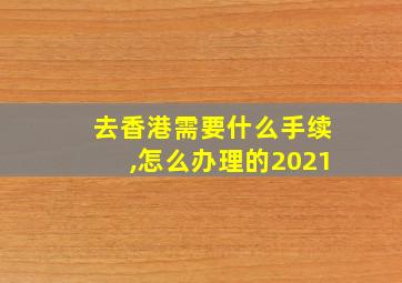 去香港需要什么手续,怎么办理的2021