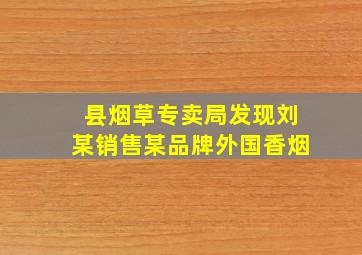 县烟草专卖局发现刘某销售某品牌外国香烟