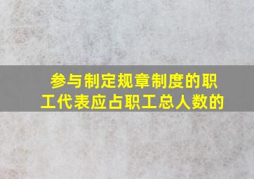 参与制定规章制度的职工代表应占职工总人数的