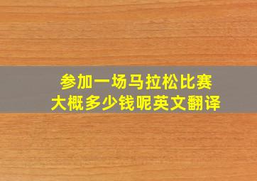 参加一场马拉松比赛大概多少钱呢英文翻译