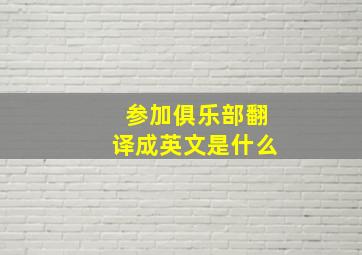 参加俱乐部翻译成英文是什么