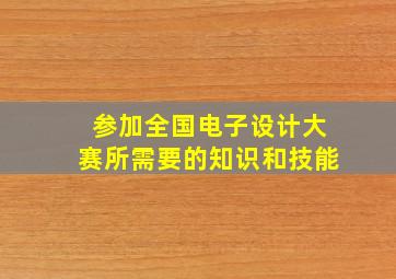 参加全国电子设计大赛所需要的知识和技能