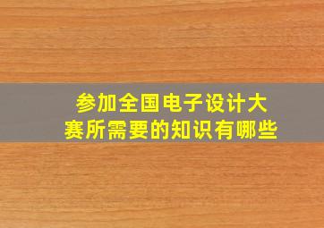 参加全国电子设计大赛所需要的知识有哪些