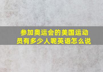 参加奥运会的美国运动员有多少人呢英语怎么说