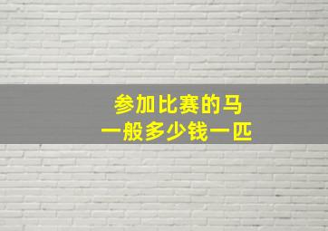 参加比赛的马一般多少钱一匹