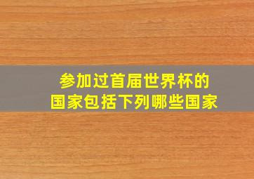 参加过首届世界杯的国家包括下列哪些国家