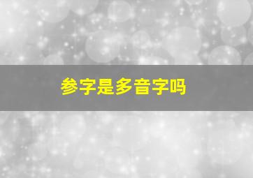 参字是多音字吗