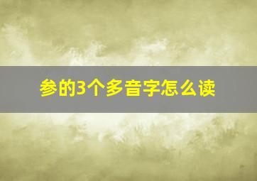 参的3个多音字怎么读