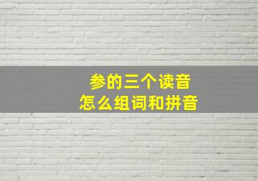 参的三个读音怎么组词和拼音