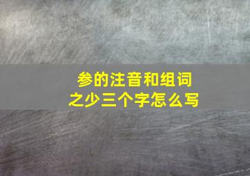 参的注音和组词之少三个字怎么写