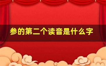 参的第二个读音是什么字