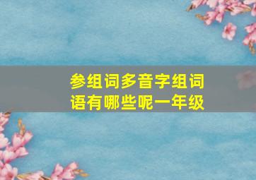 参组词多音字组词语有哪些呢一年级