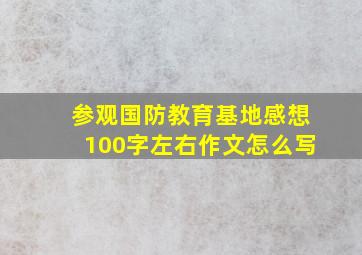 参观国防教育基地感想100字左右作文怎么写