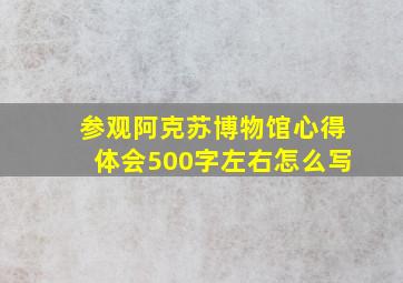 参观阿克苏博物馆心得体会500字左右怎么写