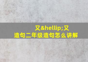 又…又造句二年级造句怎么讲解