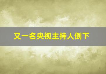 又一名央视主持人倒下