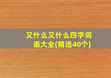 又什么又什么四字词语大全(精选40个)