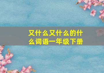 又什么又什么的什么词语一年级下册