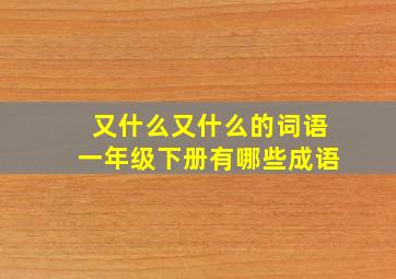 又什么又什么的词语一年级下册有哪些成语