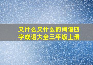 又什么又什么的词语四字成语大全三年级上册