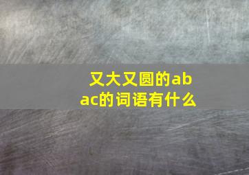 又大又圆的abac的词语有什么