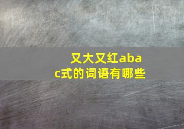 又大又红abac式的词语有哪些