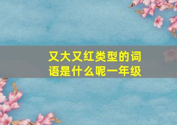 又大又红类型的词语是什么呢一年级