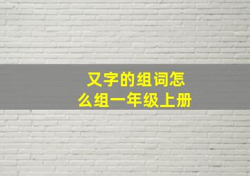 又字的组词怎么组一年级上册