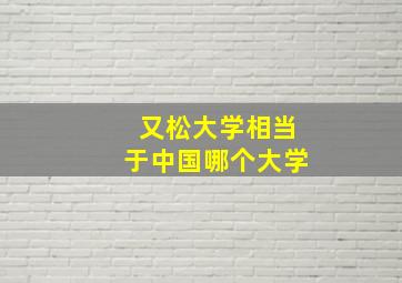 又松大学相当于中国哪个大学