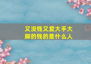 又没钱又爱大手大脚的钱的是什么人