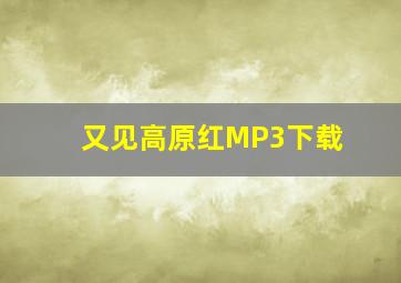 又见高原红MP3下载